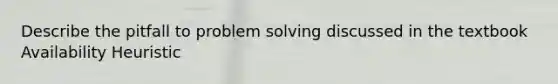 Describe the pitfall to problem solving discussed in the textbook Availability Heuristic