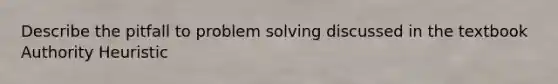 Describe the pitfall to problem solving discussed in the textbook Authority Heuristic