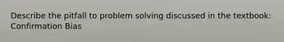 Describe the pitfall to problem solving discussed in the textbook: Confirmation Bias