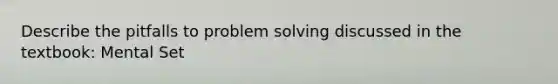 Describe the pitfalls to problem solving discussed in the textbook: Mental Set