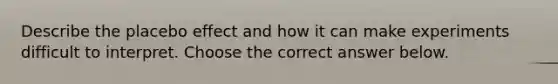 Describe the placebo effect and how it can make experiments difficult to interpret. Choose the correct answer below.