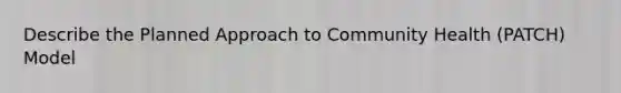 Describe the Planned Approach to Community Health (PATCH) Model