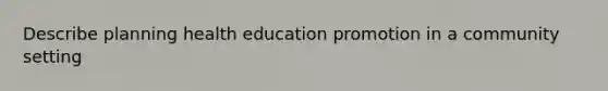 Describe planning health education promotion in a community setting