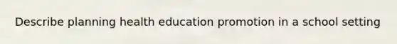 Describe planning health education promotion in a school setting