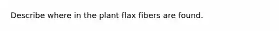 Describe where in the plant flax fibers are found.