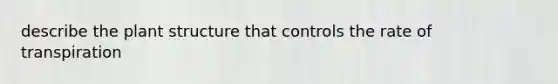 describe the plant structure that controls the rate of transpiration