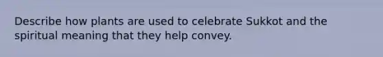 Describe how plants are used to celebrate Sukkot and the spiritual meaning that they help convey.