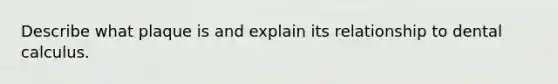 Describe what plaque is and explain its relationship to dental calculus.