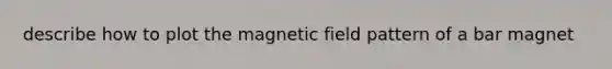 describe how to plot the magnetic field pattern of a bar magnet