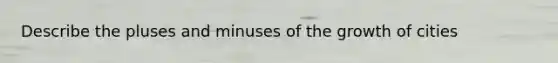 Describe the pluses and minuses of the growth of cities