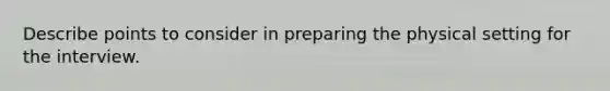 Describe points to consider in preparing the physical setting for the interview.