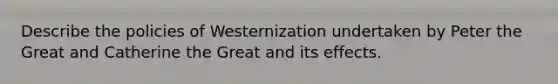 Describe the policies of Westernization undertaken by Peter the Great and Catherine the Great and its effects.