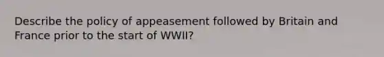 Describe the policy of appeasement followed by Britain and France prior to the start of WWII?