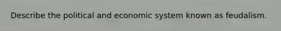 Describe the political and economic system known as feudalism.