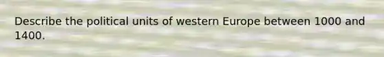 Describe the political units of western Europe between 1000 and 1400.