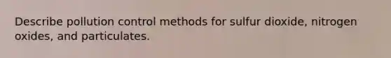 Describe pollution control methods for sulfur dioxide, nitrogen oxides, and particulates.
