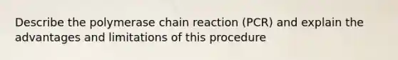 Describe <a href='https://www.questionai.com/knowledge/k3XMQtqoRf-the-polymerase-chain-reaction' class='anchor-knowledge'>the polymerase chain reaction</a> (PCR) and explain the advantages and limitations of this procedure