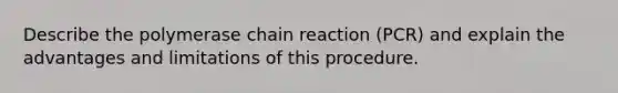 Describe the polymerase chain reaction (PCR) and explain the advantages and limitations of this procedure.