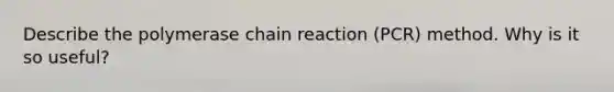 Describe the polymerase chain reaction (PCR) method. Why is it so useful?