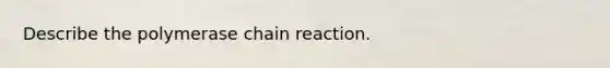 Describe the polymerase chain reaction.