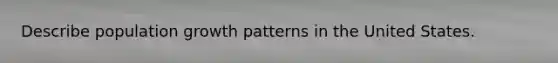 Describe population growth patterns in the United States.