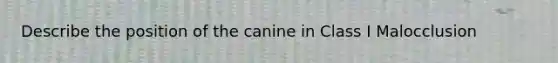 Describe the position of the canine in Class I Malocclusion