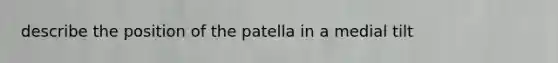 describe the position of the patella in a medial tilt