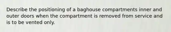 Describe the positioning of a baghouse compartments inner and outer doors when the compartment is removed from service and is to be vented only.