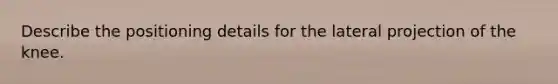 Describe the positioning details for the lateral projection of the knee.