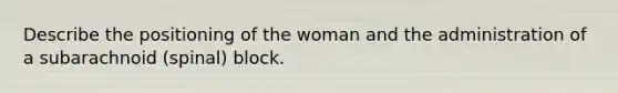 Describe the positioning of the woman and the administration of a subarachnoid (spinal) block.