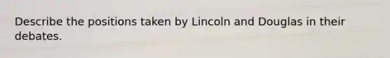 Describe the positions taken by Lincoln and Douglas in their debates.