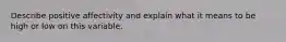 Describe positive affectivity and explain what it means to be high or low on this variable.