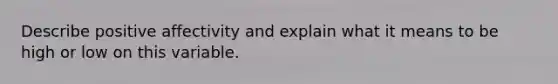 Describe positive affectivity and explain what it means to be high or low on this variable.