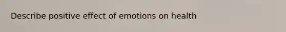 Describe positive effect of emotions on health