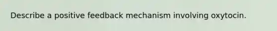 Describe a positive feedback mechanism involving oxytocin.