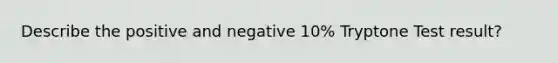 Describe the positive and negative 10% Tryptone Test result?