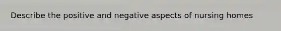 Describe the positive and negative aspects of nursing homes