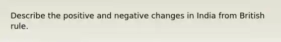 Describe the positive and negative changes in India from British rule.