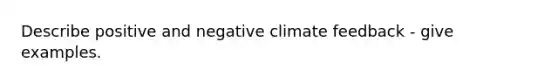 Describe positive and negative climate feedback - give examples.