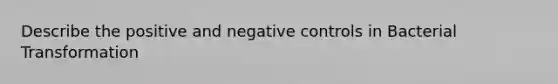 Describe the positive and negative controls in Bacterial Transformation