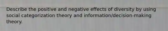 Describe the positive and negative effects of diversity by using social categorization theory and information/decision-making theory.