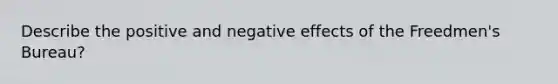 Describe the positive and negative effects of the Freedmen's Bureau?