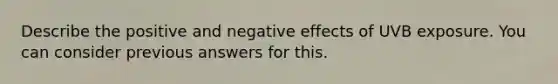 Describe the positive and negative effects of UVB exposure. You can consider previous answers for this.