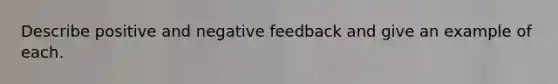 Describe positive and negative feedback and give an example of each.