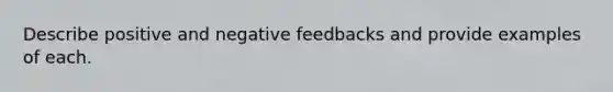 Describe positive and negative feedbacks and provide examples of each.