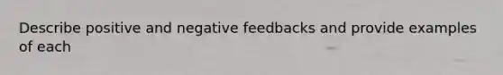 Describe positive and negative feedbacks and provide examples of each