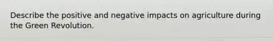 Describe the positive and negative impacts on agriculture during the Green Revolution.