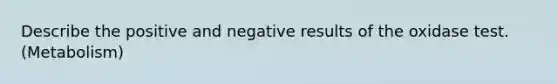 Describe the positive and negative results of the oxidase test. (Metabolism)