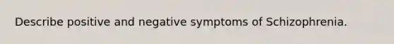 Describe positive and negative symptoms of Schizophrenia.