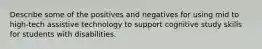 Describe some of the positives and negatives for using mid to high-tech assistive technology to support cognitive study skills for students with disabilities.